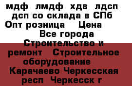   мдф, лмдф, хдв, лдсп, дсп со склада в СПб. Опт/розница! › Цена ­ 750 - Все города Строительство и ремонт » Строительное оборудование   . Карачаево-Черкесская респ.,Черкесск г.